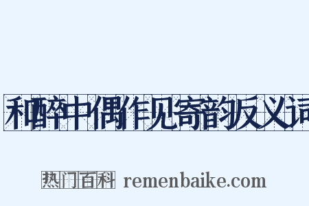 和醉中偶作见寄韵反义词是什么意思的图片